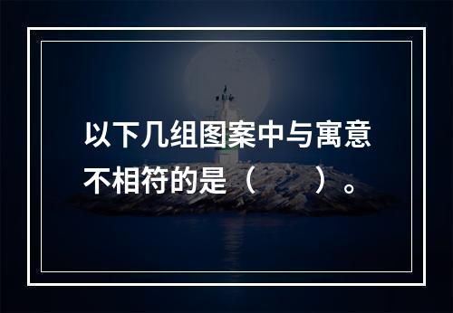 以下几组图案中与寓意不相符的是（　　）。