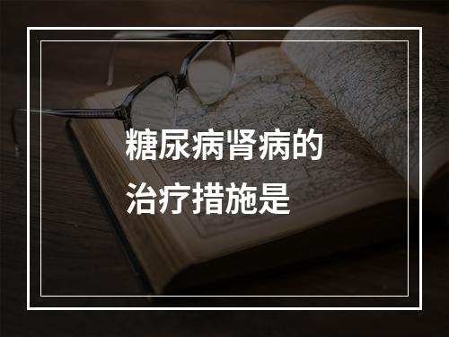 糖尿病肾病的治疗措施是