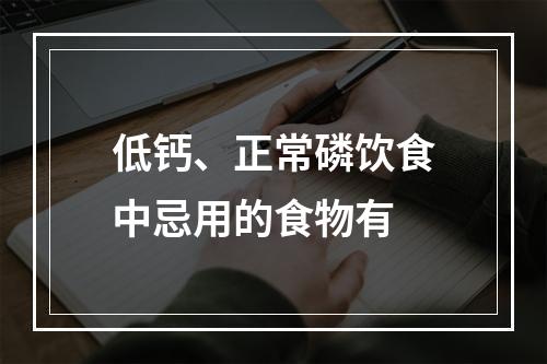 低钙、正常磷饮食中忌用的食物有