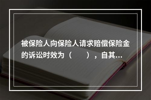 被保险人向保险人请求赔偿保险金的诉讼时效为（　　），自其知道