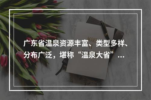 广东省温泉资源丰富、类型多样、分布广泛，堪称“温泉大省”，著