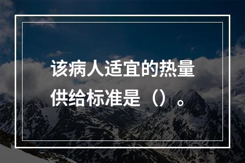 该病人适宜的热量供给标准是（）。