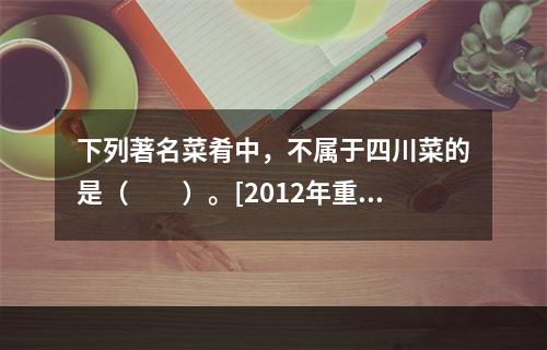 下列著名菜肴中，不属于四川菜的是（　　）。[2012年重庆