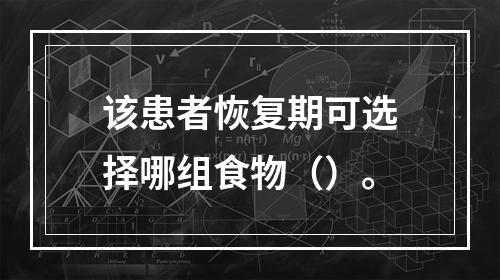 该患者恢复期可选择哪组食物（）。