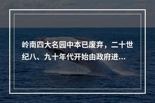 岭南四大名园中本已废弃，二十世纪八、九十年代开始由政府进行