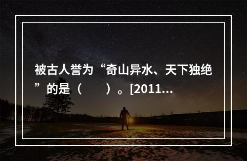 被古人誉为“奇山异水、天下独绝”的是（　　）。[2011年