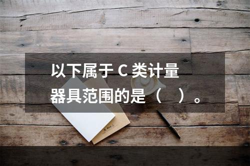 以下属于 C 类计量器具范围的是（　）。