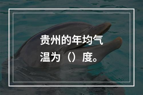 贵州的年均气温为（）度。