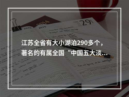 江苏全省有大小湖泊290多个，著名的有属全国“中国五大淡水湖