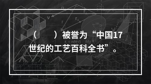 （　　）被誉为“中国17世纪的工艺百科全书”。