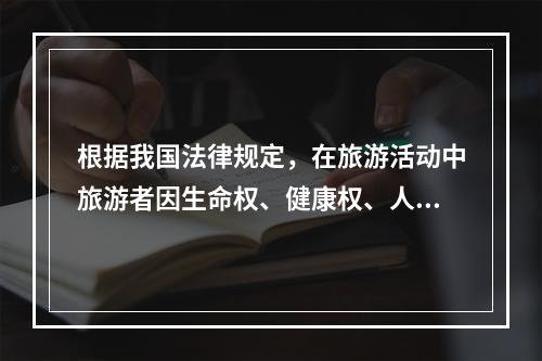 根据我国法律规定，在旅游活动中旅游者因生命权、健康权、人格尊