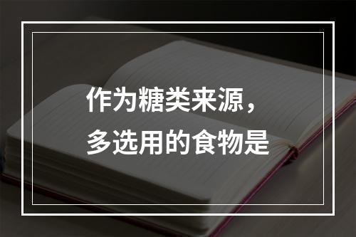 作为糖类来源，多选用的食物是