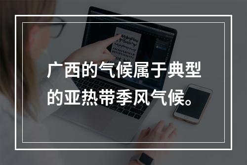 广西的气候属于典型的亚热带季风气候。