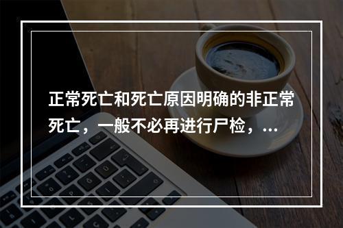 正常死亡和死亡原因明确的非正常死亡，一般不必再进行尸检，但经