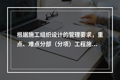 根据施工组织设计的管理要求，重点、难点分部（分项）工程施工方