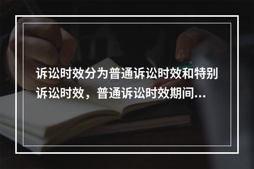 诉讼时效分为普通诉讼时效和特别诉讼时效，普通诉讼时效期间为