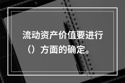 流动资产价值要进行（）方面的确定。