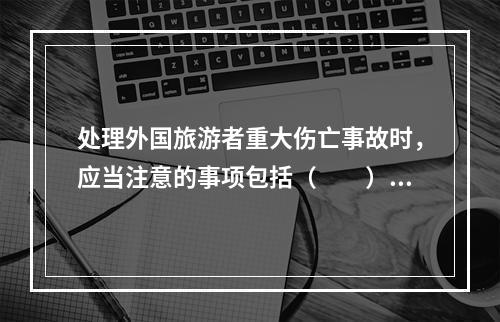 处理外国旅游者重大伤亡事故时，应当注意的事项包括（　　）。