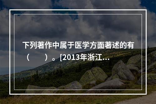 下列著作中属于医学方面著述的有（　　）。[2013年浙江真