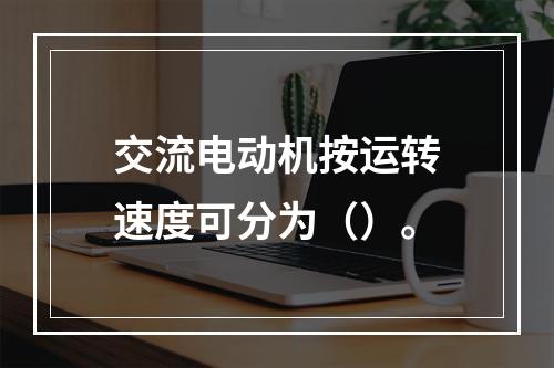 交流电动机按运转速度可分为（）。