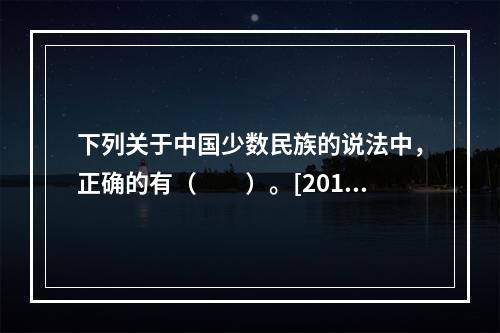 下列关于中国少数民族的说法中，正确的有（　　）。[2012