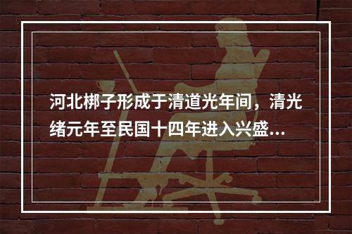 河北梆子形成于清道光年间，清光绪元年至民国十四年进入兴盛时期