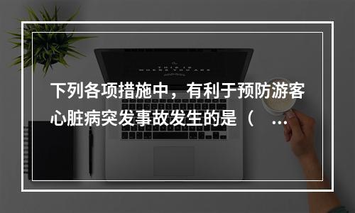 下列各项措施中，有利于预防游客心脏病突发事故发生的是（　　