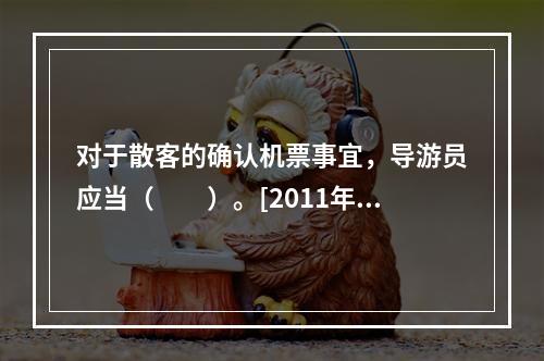 对于散客的确认机票事宜，导游员应当（　　）。[2011年河