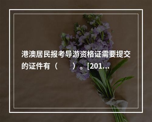 港澳居民报考导游资格证需要提交的证件有（　　）。[2015年