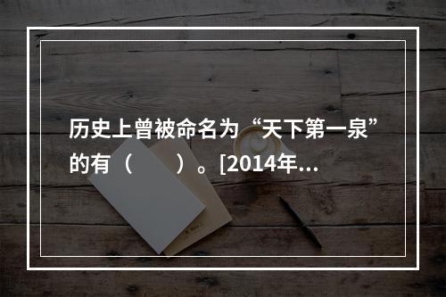 历史上曾被命名为“天下第一泉”的有（　　）。[2014年湖