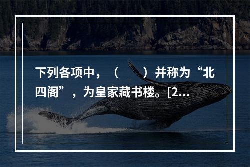 下列各项中，（　　）并称为“北四阁”，为皇家藏书楼。[20