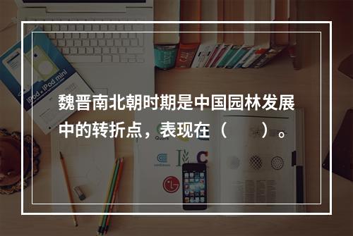 魏晋南北朝时期是中国园林发展中的转折点，表现在（　　）。