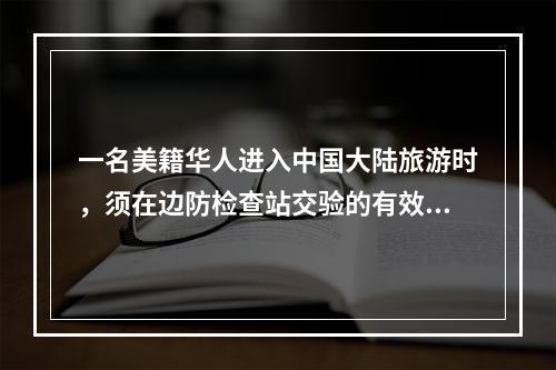 一名美籍华人进入中国大陆旅游时，须在边防检查站交验的有效证