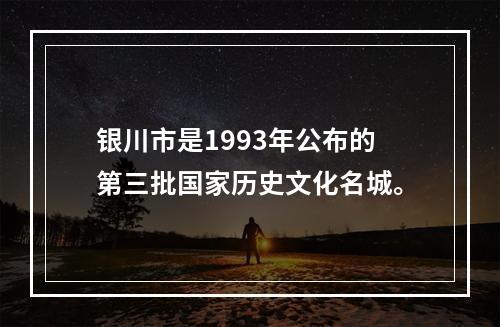 银川市是1993年公布的第三批国家历史文化名城。