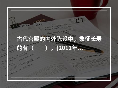 古代宫殿的内外陈设中，象征长寿的有（　　）。[2011年湖