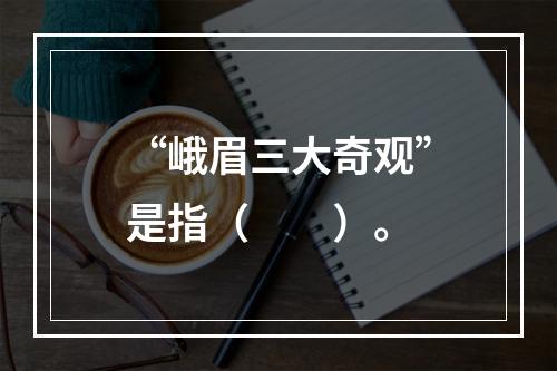 “峨眉三大奇观”是指（　　）。