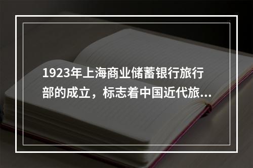 1923年上海商业储蓄银行旅行部的成立，标志着中国近代旅游业