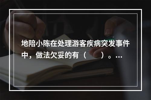 地陪小陈在处理游客疾病突发事件中，做法欠妥的有（　　）。[