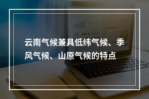 云南气候兼具低纬气候、季风气候、山原气候的特点