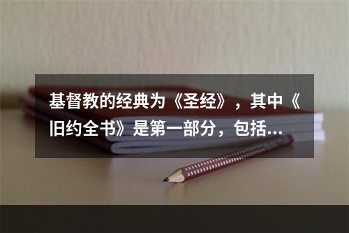 基督教的经典为《圣经》，其中《旧约全书》是第一部分，包括（