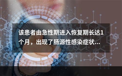 该患者由急性期进入恢复期长达1个月，出现了肠源性感染症状，营