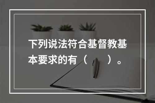 下列说法符合基督教基本要求的有（　　）。