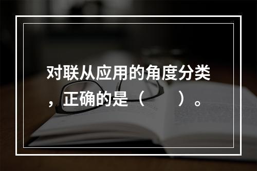 对联从应用的角度分类，正确的是（　　）。