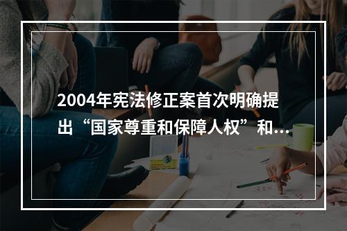 2004年宪法修正案首次明确提出“国家尊重和保障人权”和“