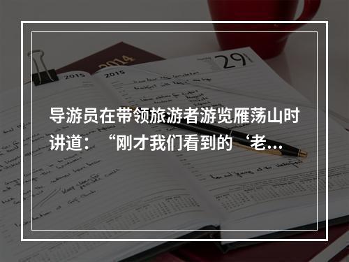 导游员在带领旅游者游览雁荡山时讲道：“刚才我们看到的‘老僧