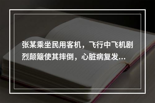 张某乘坐民用客机，飞行中飞机剧烈颠簸使其摔倒，心脏病复发身