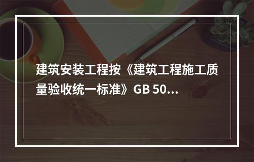 建筑安装工程按《建筑工程施工质量验收统一标准》GB 5030