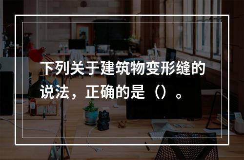 下列关于建筑物变形缝的说法，正确的是（）。