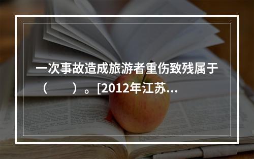 一次事故造成旅游者重伤致残属于（　　）。[2012年江苏真题