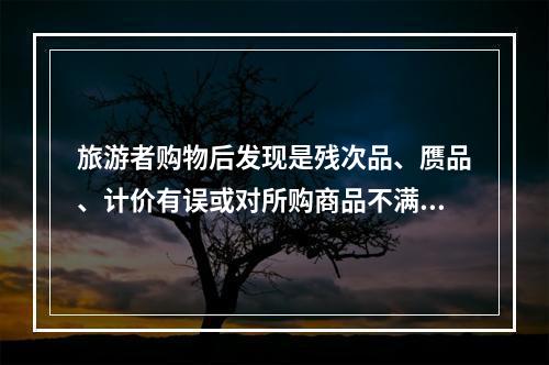 旅游者购物后发现是残次品、赝品、计价有误或对所购商品不满意